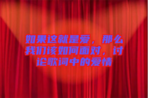 如果這就是愛(ài)，那么我們?cè)撊绾蚊鎸?duì)，討論歌詞中的愛(ài)情