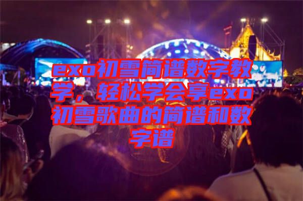 exo初雪簡(jiǎn)譜數(shù)字教學(xué)，輕松學(xué)會(huì)享exo初雪歌曲的簡(jiǎn)譜和數(shù)字譜