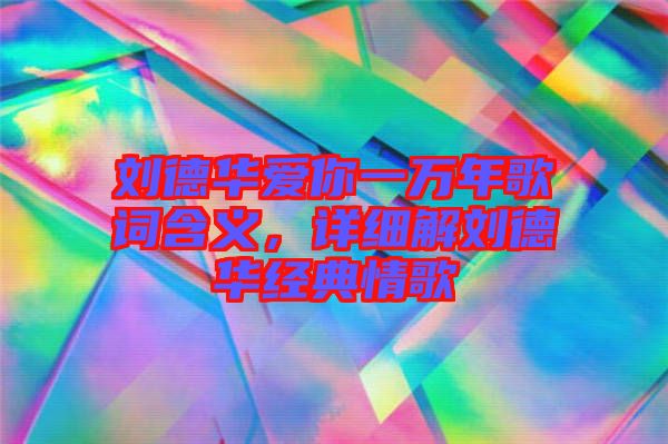 劉德華愛你一萬年歌詞含義，詳細(xì)解劉德華經(jīng)典情歌