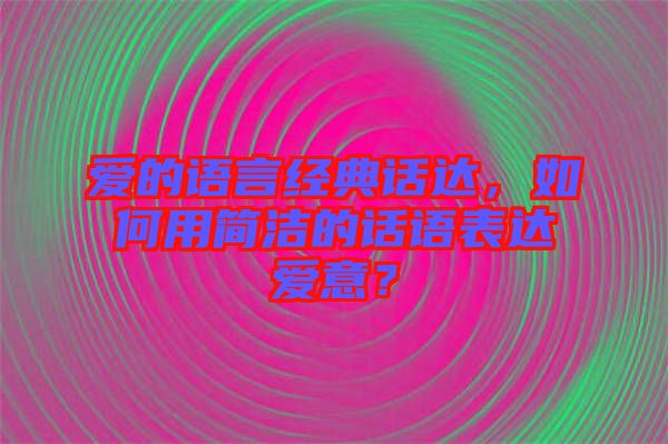 愛的語言經典話達，如何用簡潔的話語表達愛意？