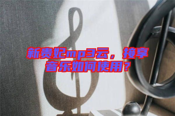 新貴妃mp3云，接享音樂如何使用？