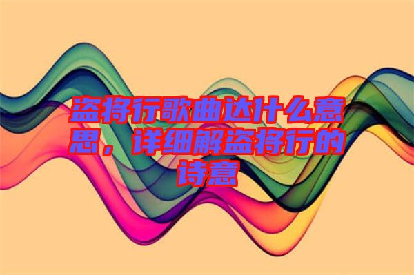 盜將行歌曲達什么意思，詳細解盜將行的詩意