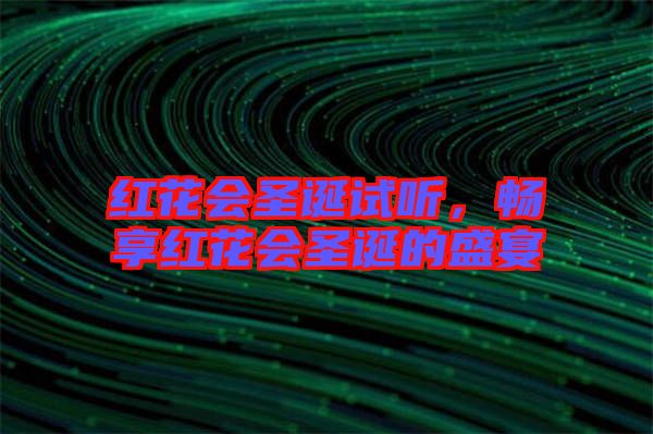 紅花會圣誕試聽，暢享紅花會圣誕的盛宴