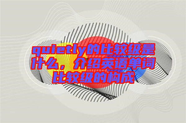 quietly的比較級是什么，介紹英語單詞比較級的構(gòu)成