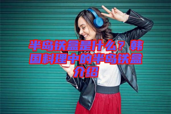 半島鐵盒是什么？韓國(guó)料理中的半島鐵盒介紹
