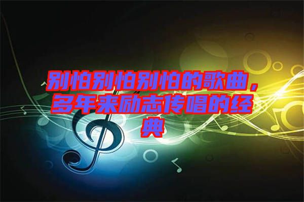 別怕別怕別怕的歌曲，多年來勵志傳唱的經典