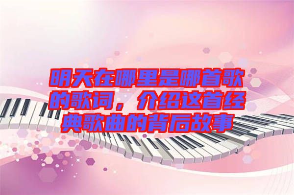 明天在哪里是哪首歌的歌詞，介紹這首經(jīng)典歌曲的背后故事