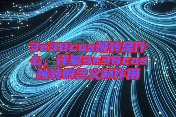 3e38cos跳轉(zhuǎn)是什么，詳解3e38cos跳轉(zhuǎn)的含義和作用