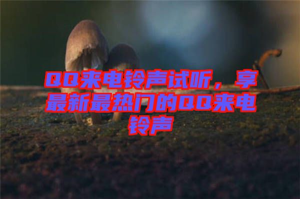 QQ來電鈴聲試聽，享最新最熱門的QQ來電鈴聲