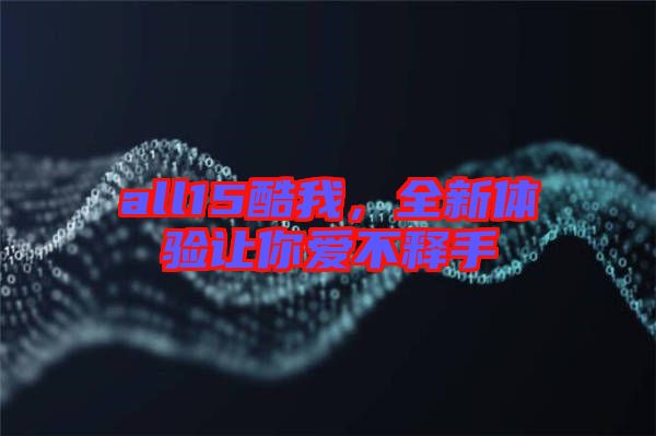 all15酷我，全新體驗(yàn)讓你愛不釋手