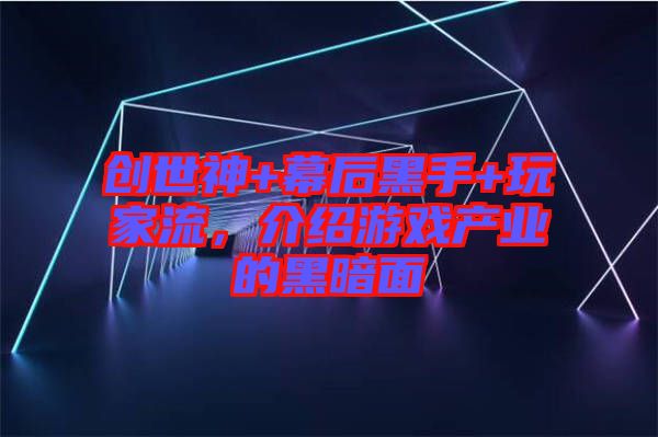 創(chuàng)世神+幕后黑手+玩家流，介紹游戲產業(yè)的黑暗面