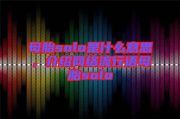 母胎solo是什么意思，介紹網(wǎng)絡(luò)流行語(yǔ)母胎solo
