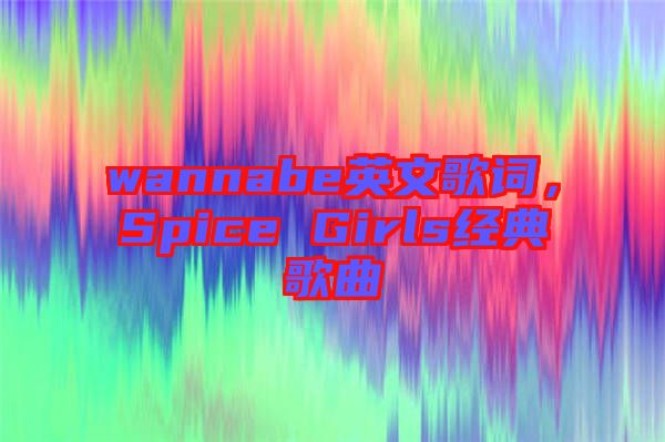wannabe英文歌詞，Spice Girls經(jīng)典歌曲
