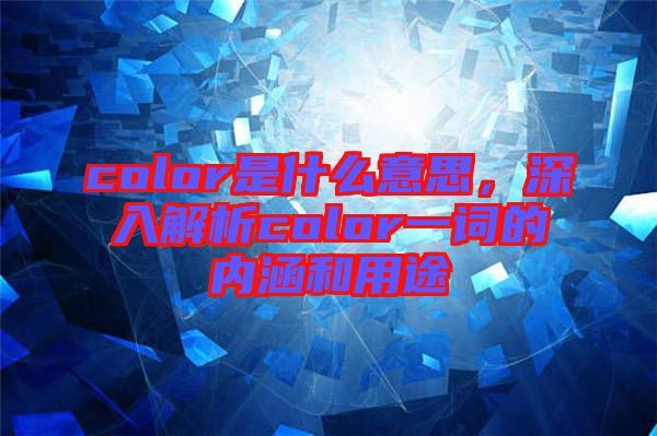 color是什么意思，深入解析color一詞的內(nèi)涵和用途