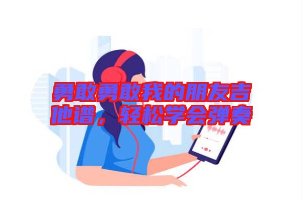 勇敢勇敢我的朋友吉他譜，輕松學(xué)會彈奏
