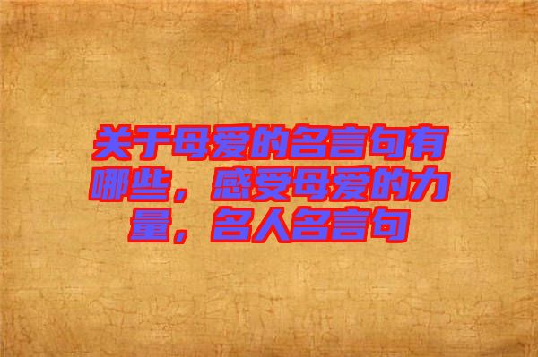 關(guān)于母愛的名言句有哪些，感受母愛的力量，名人名言句