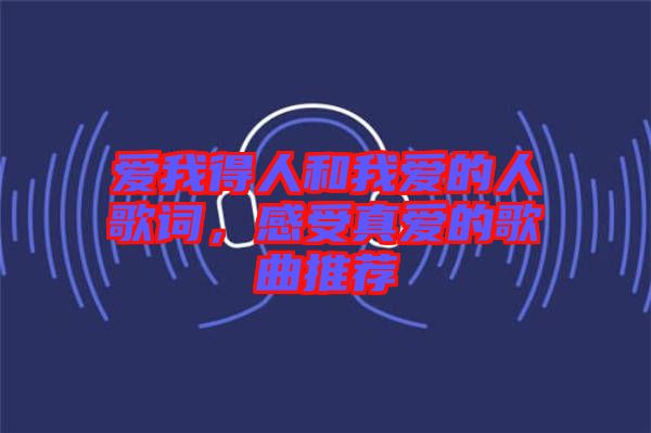 愛(ài)我得人和我愛(ài)的人歌詞，感受真愛(ài)的歌曲推薦