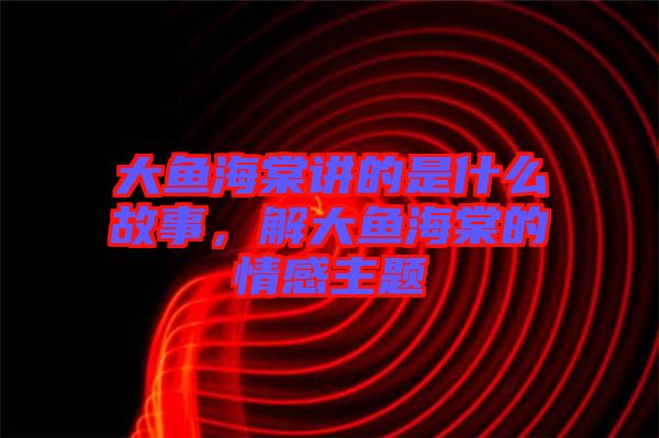 大魚海棠講的是什么故事，解大魚海棠的情感主題