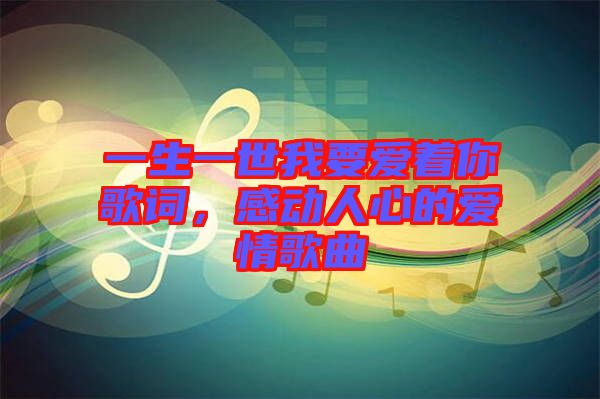 一生一世我要愛著你歌詞，感動人心的愛情歌曲