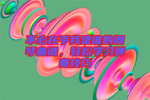 不必在乎我是誰的鋼琴曲譜，輕松學(xué)習(xí)彈奏技巧