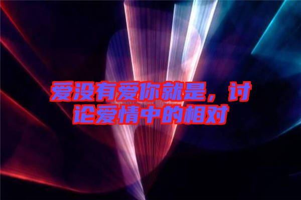 愛沒有愛你就是，討論愛情中的相對