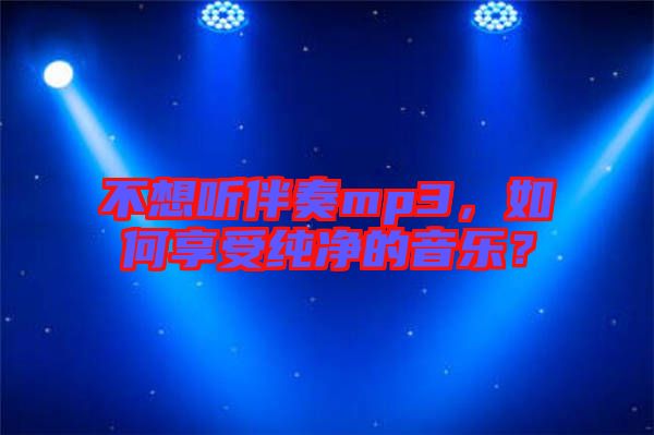 不想聽伴奏mp3，如何享受純凈的音樂？
