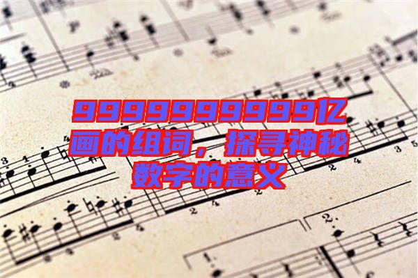 9999999999億畫的組詞，探尋神秘數(shù)字的意義
