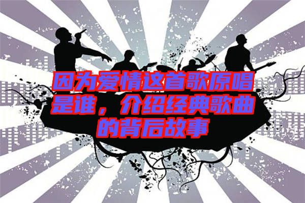 因為愛情這首歌原唱是誰，介紹經(jīng)典歌曲的背后故事