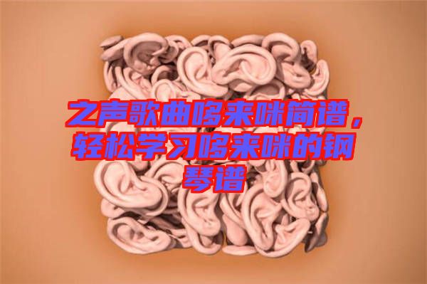 之聲歌曲哆來咪簡譜，輕松學(xué)習(xí)哆來咪的鋼琴譜