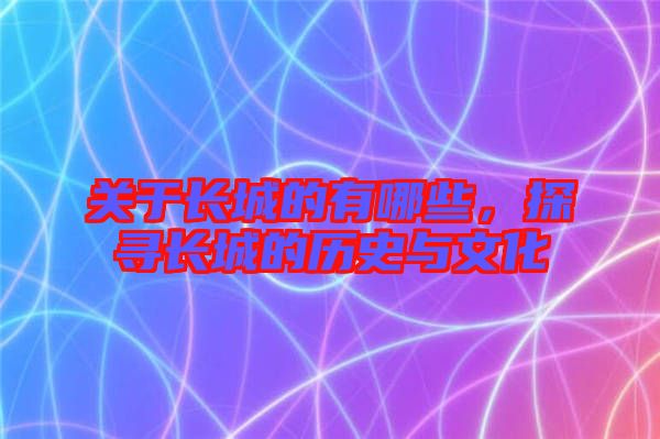 關(guān)于長(zhǎng)城的有哪些，探尋長(zhǎng)城的歷史與文化