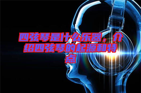 四弦琴是什么樂器，介紹四弦琴的起源和特點(diǎn)