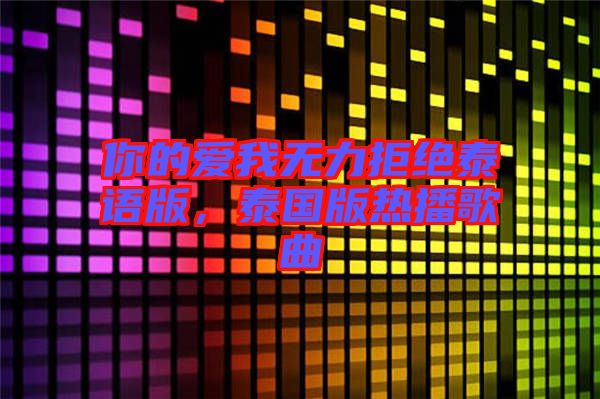 你的愛(ài)我無(wú)力拒絕泰語(yǔ)版，泰國(guó)版熱播歌曲