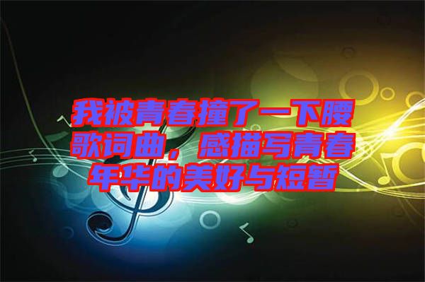 我被青春撞了一下腰歌詞曲，感描寫青春年華的美好與短暫