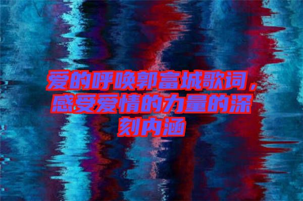 愛的呼喚郭富城歌詞，感受愛情的力量的深刻內涵