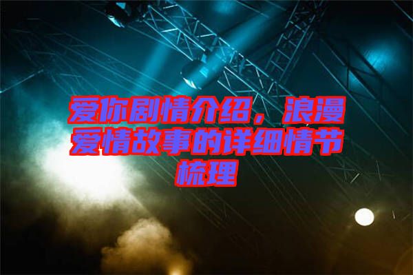 愛(ài)你劇情介紹，浪漫愛(ài)情故事的詳細(xì)情節(jié)梳理