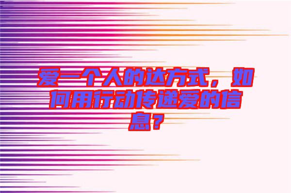 愛一個(gè)人的達(dá)方式，如何用行動(dòng)傳遞愛的信息？
