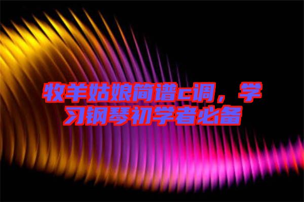 牧羊姑娘簡(jiǎn)譜c調(diào)，學(xué)習(xí)鋼琴初學(xué)者必備