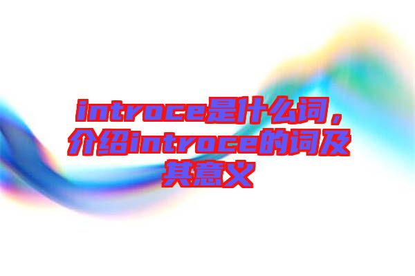 introce是什么詞，介紹introce的詞及其意義