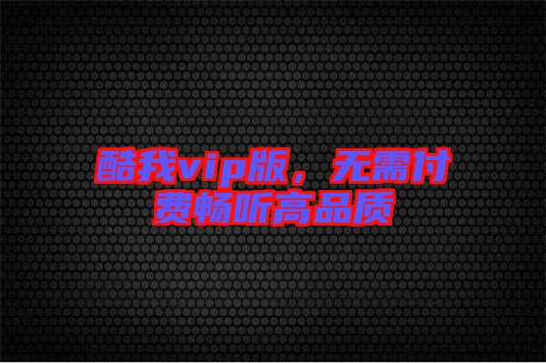 酷我vip版，無(wú)需付費(fèi)暢聽高品質(zhì)