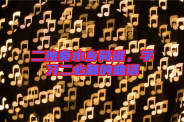 二獨奏水鄉(xiāng)簡譜，學習二必備的曲譜