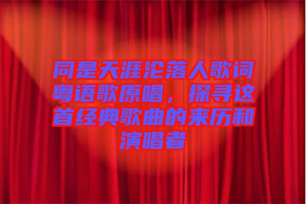 同是天涯淪落人歌詞粵語歌原唱，探尋這首經(jīng)典歌曲的來歷和演唱者