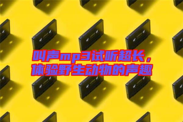 叫聲mp3試聽超長，體驗野生動物的聲趣
