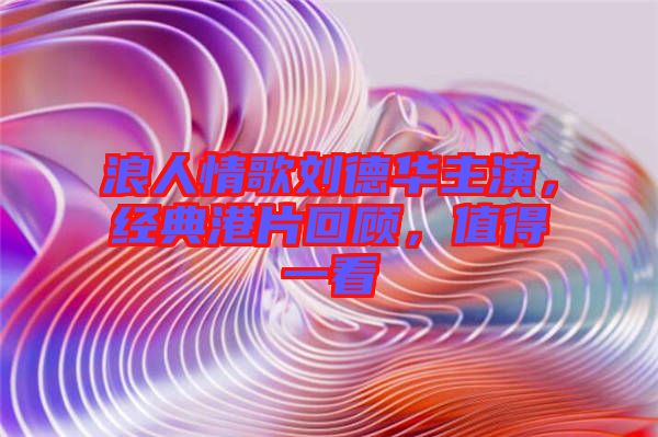 浪人情歌劉德華主演，經(jīng)典港片回顧，值得一看