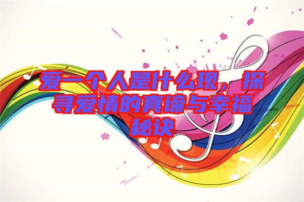 愛一個(gè)人是什么現(xiàn)，探尋愛情的真諦與幸福秘訣