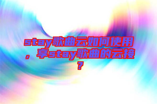 stay歌曲云如何使用，享stay歌曲的云接？