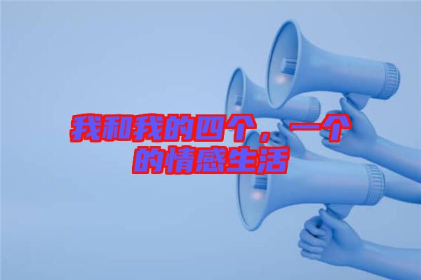 我和我的四個(gè)，一個(gè)的情感生活