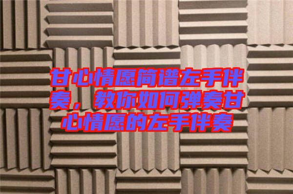 甘心情愿簡譜左手伴奏，教你如何彈奏甘心情愿的左手伴奏