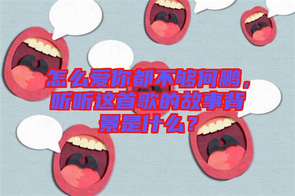 怎么愛你都不夠何鵬，聽聽這首歌的故事背景是什么？