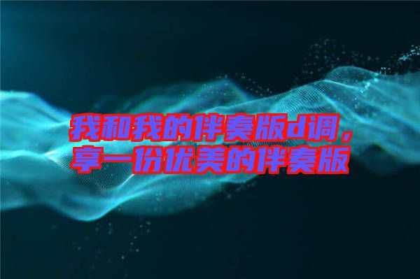 我和我的伴奏版d調，享一份優(yōu)美的伴奏版