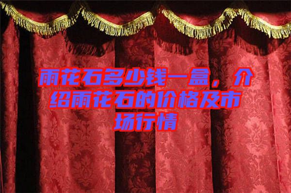 雨花石多少錢一盒，介紹雨花石的價格及市場行情
